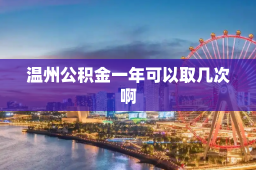 温州公积金一年可以取几次啊