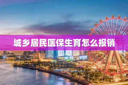 城乡居民医保生育怎么报销