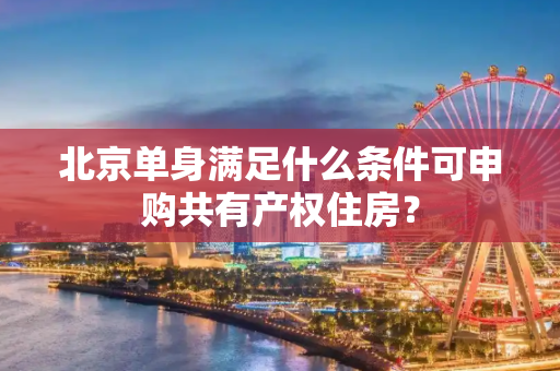 北京单身满足什么条件可申购共有产权住房？