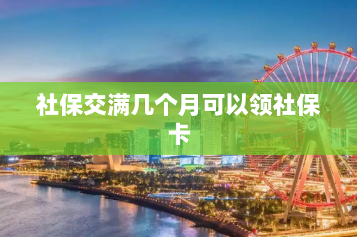 社保交满几个月可以领社保卡