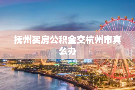 抚州买房公积金交杭州市真么办