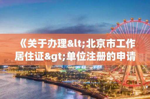《关于办理<北京市工作居住证>单位注册的申请》怎么写