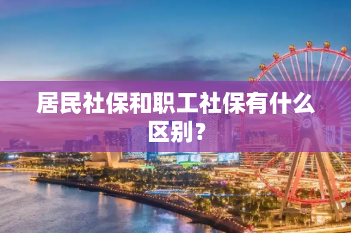 居民社保和职工社保有什么区别？