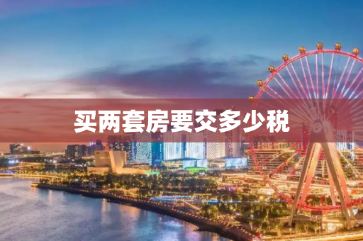买两套房要交多少税