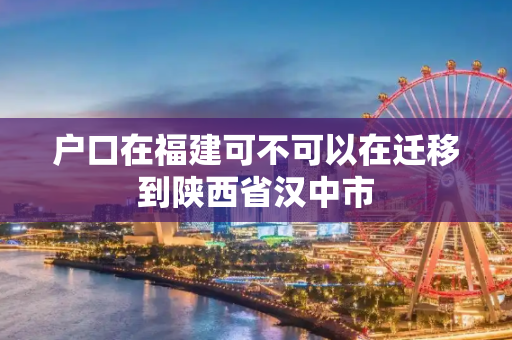 户口在福建可不可以在迁移到陕西省汉中市