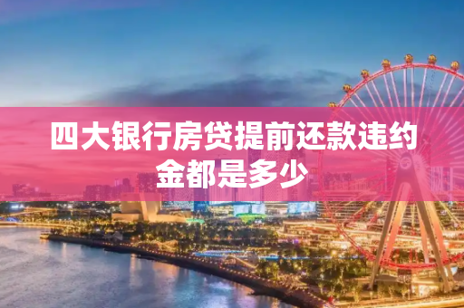 四大银行房贷提前还款违约金都是多少