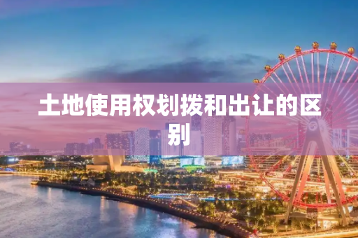 土地使用权划拨和出让的区别