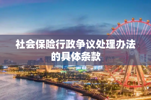 社会保险行政争议处理办法的具体条款