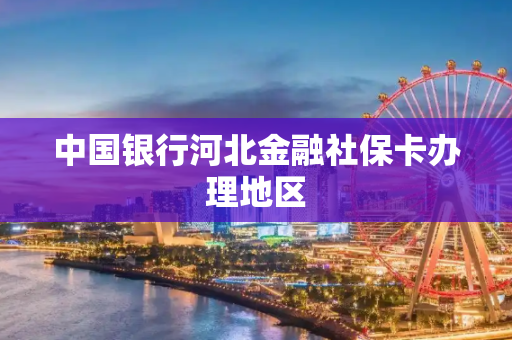 中国银行河北金融社保卡办理地区