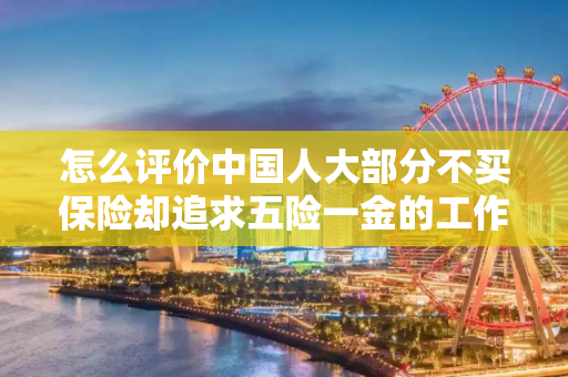怎么评价中国人大部分不买保险却追求五险一金的工作待遇？