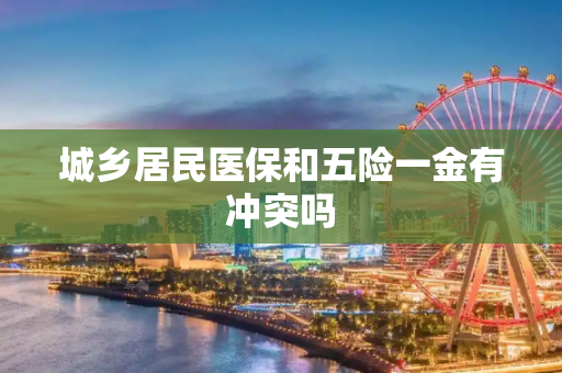 城乡居民医保和五险一金有冲突吗