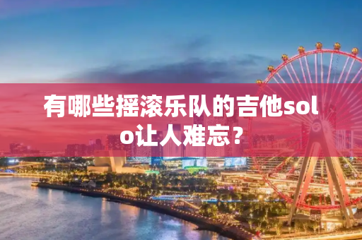 有哪些摇滚乐队的吉他solo让人难忘？