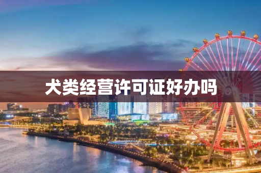 犬类经营许可证好办吗