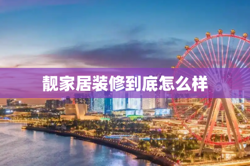 靓家居装修到底怎么样