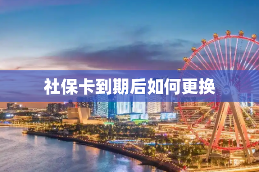 社保卡到期后如何更换