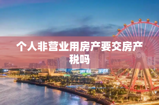 个人非营业用房产要交房产税吗