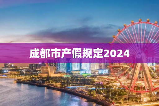 成都市产假规定2024
