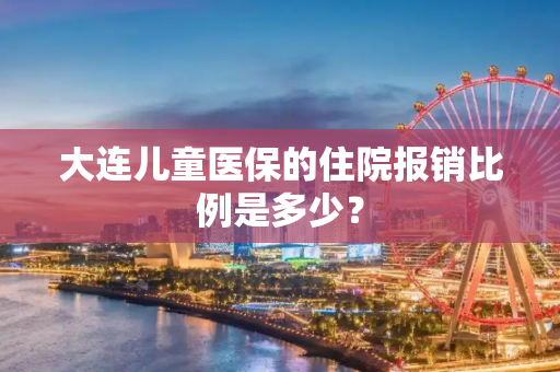 大连儿童医保的住院报销比例是多少？