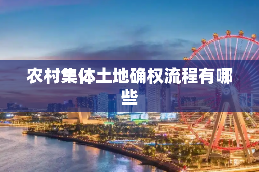 农村集体土地确权流程有哪些