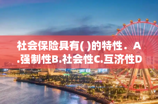 社会保险具有( )的特性．A.强制性B.社会性C.互济性D.补偿性E.差别性