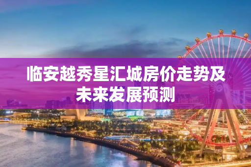 临安越秀星汇城房价走势及未来发展预测