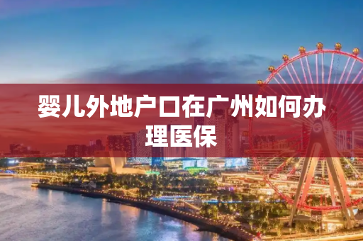 婴儿外地户口在广州如何办理医保