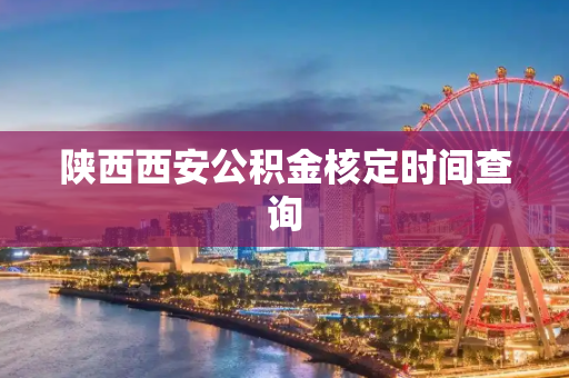 陕西西安公积金核定时间查询
