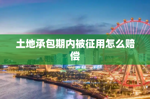 土地承包期内被征用怎么赔偿
