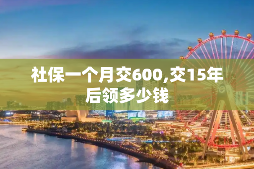 社保一个月交600,交15年后领多少钱