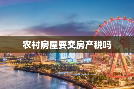 农村房屋要交房产税吗