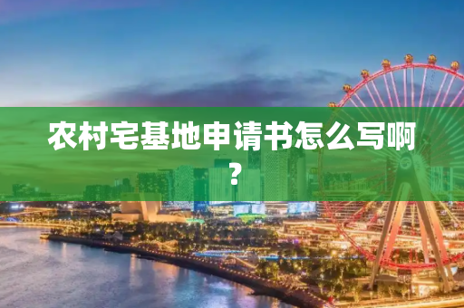 农村宅基地申请书怎么写啊？