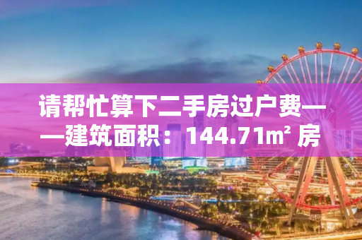 请帮忙算下二手房过户费——建筑面积：144.71㎡ 房产证日期:2009年11月5日 交易费用：26万整