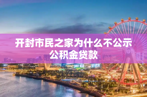 开封市民之家为什么不公示公积金贷款