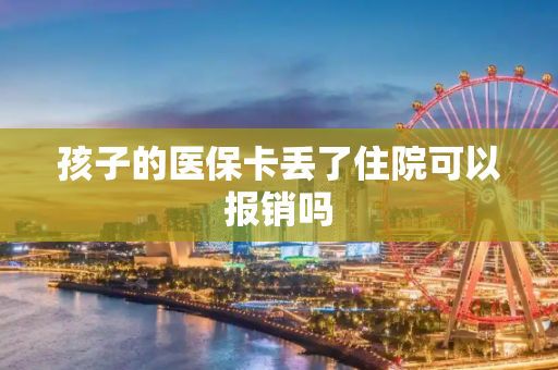 孩子的医保卡丢了住院可以报销吗