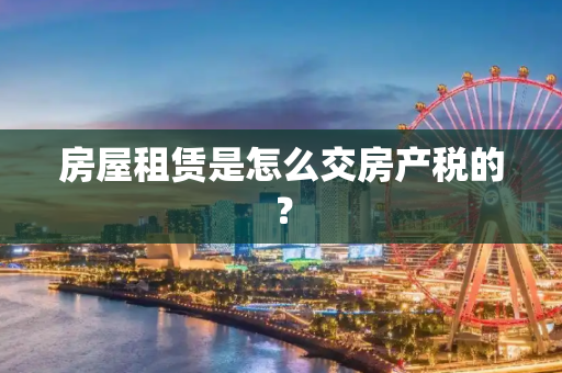 房屋租赁是怎么交房产税的？