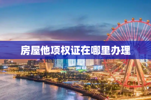 房屋他项权证在哪里办理