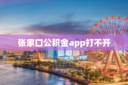 张家口公积金app打不开