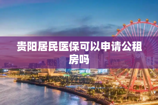 贵阳居民医保可以申请公租房吗