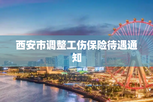 西安市调整工伤保险待遇通知