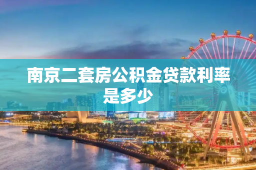 南京二套房公积金贷款利率是多少
