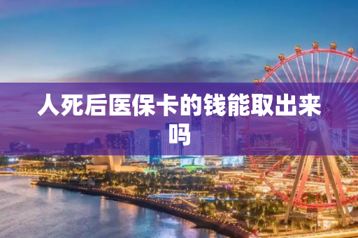 人死后医保卡的钱能取出来吗