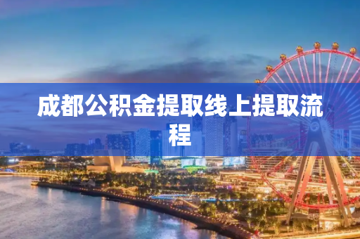 成都公积金提取线上提取流程