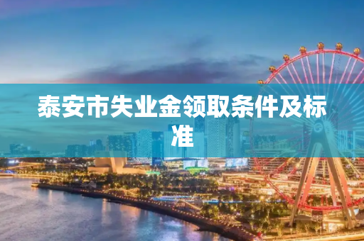 泰安市失业金领取条件及标准