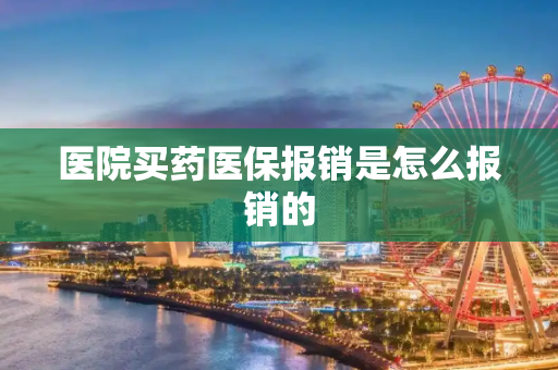 医院买药医保报销是怎么报销的