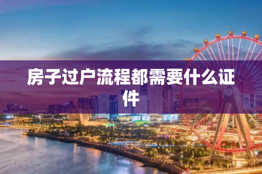 房子过户流程都需要什么证件