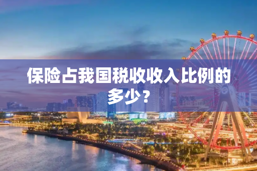 保险占我国税收收入比例的多少？