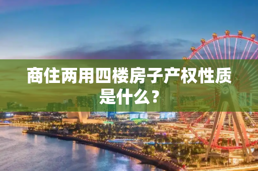 商住两用四楼房子产权性质是什么？