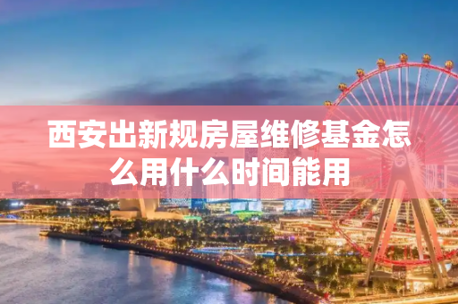西安出新规房屋维修基金怎么用什么时间能用