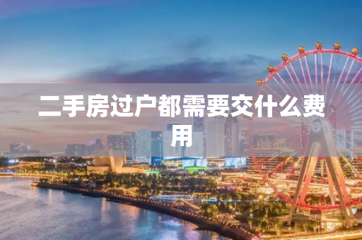 二手房过户都需要交什么费用