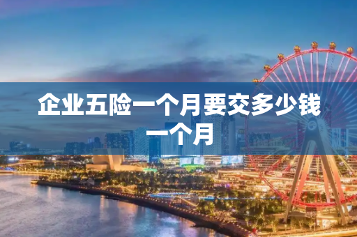 企业五险一个月要交多少钱一个月